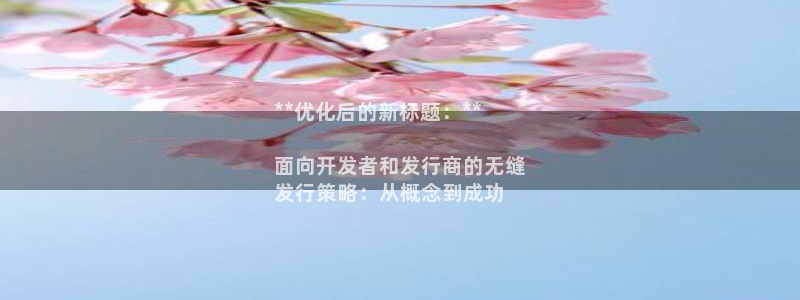 蓝狮服装品牌怎么样：**优化后的新标题：**

面向开发者和发行商的无缝
发行策略：从概念到成功