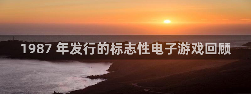 蓝狮在线的奇趣腾讯是真的吗知乎：1987 年发行的标志性电子游戏回顾