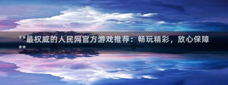 蓝狮子财经丛书有哪些：**最权威的人民网官方游戏推荐：畅玩精彩，放心保障
**
