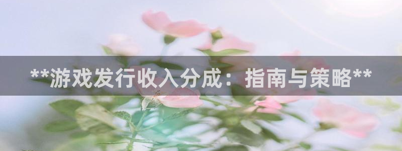 陕西蓝狮子文化创意干啥的：**游戏发行收入分成：指南与策略**