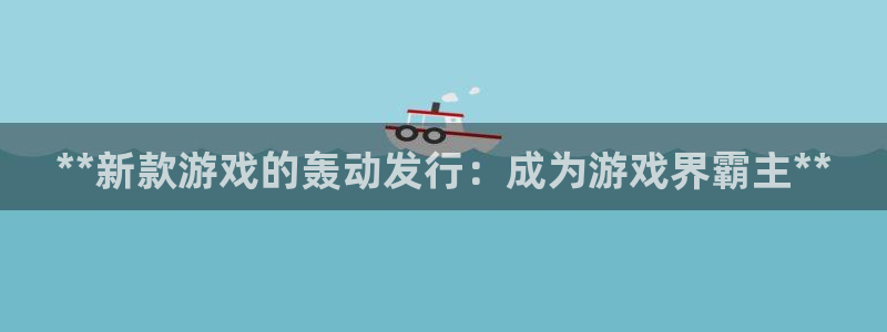 蓝狮校服：**新款游戏的轰动发行：成为游戏界霸主**
