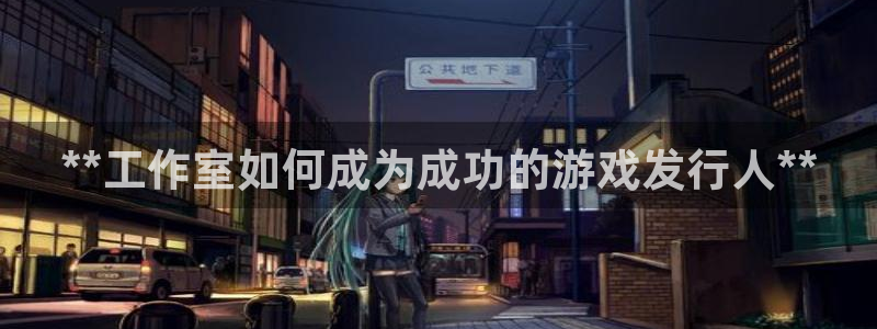 蓝狮品牌策划团队介绍：**工作室如何成为成功的游戏发行人**