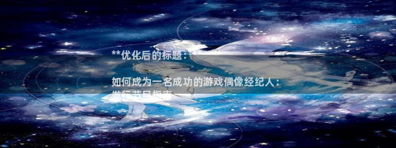 蓝狮logo片头米高梅狮子：**优化后的标题：**

如何成为一名成功的游戏偶像经纪人：
发行节目指南