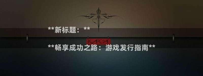 陕西蓝狮子文化创意是什么：**新标题：**

**畅享成功之路：游戏发行指南**